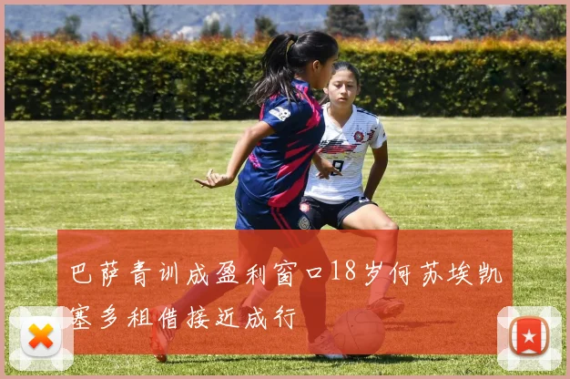 巴萨青训成盈利窗口18岁何苏埃凯塞多租借接近成行