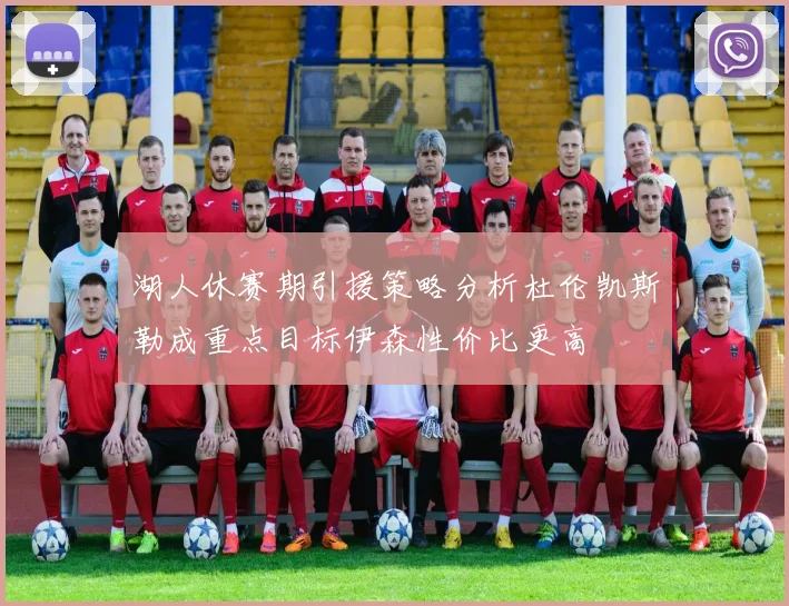 湖人休赛期引援策略分析杜伦凯斯勒成重点目标伊森性价比更高