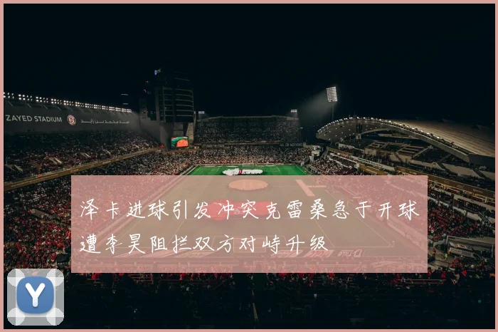 泽卡进球引发冲突克雷桑急于开球遭李昊阻拦双方对峙升级