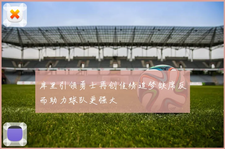 库里引领勇士再创佳绩追梦缺席反而助力球队更强大