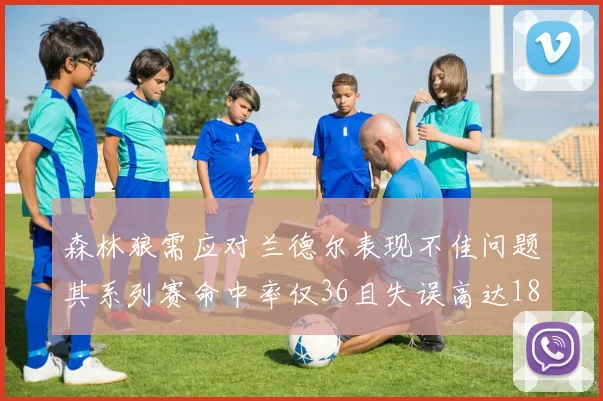 森林狼需应对兰德尔表现不佳问题其系列赛命中率仅36且失误高达18次