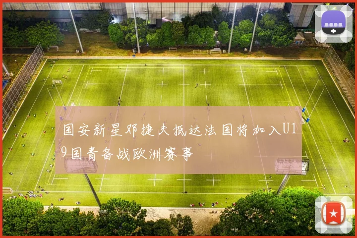 国安新星邓捷夫抵达法国将加入U19国青备战欧洲赛事