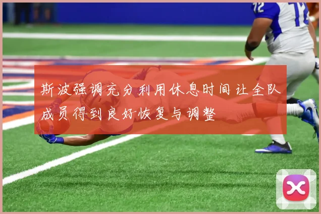 斯波强调充分利用休息时间让全队成员得到良好恢复与调整