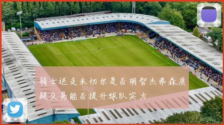 骑士送走米切尔是否明智杰弗森质疑交易能否提升球队实力