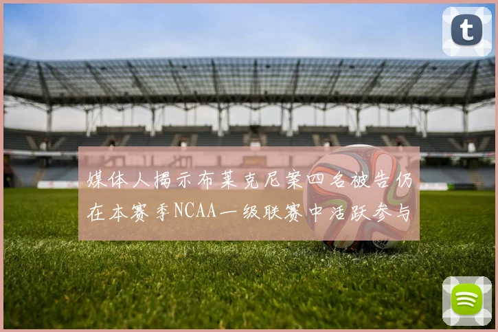 媒体人揭示布莱克尼案四名被告仍在本赛季NCAA一级联赛中活跃参与