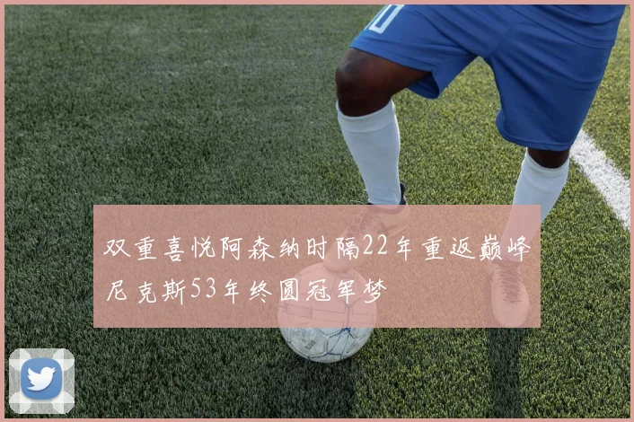 双重喜悦阿森纳时隔22年重返巅峰尼克斯53年终圆冠军梦