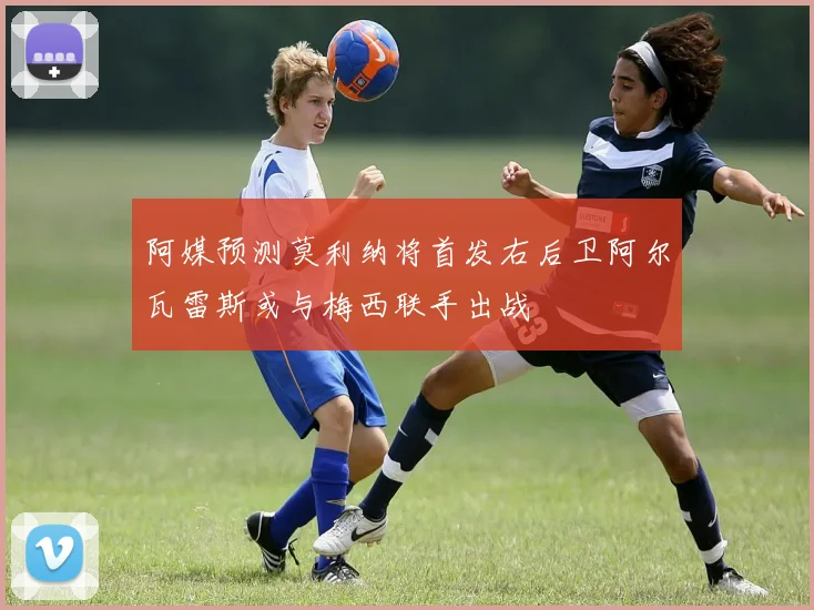 阿媒预测莫利纳将首发右后卫阿尔瓦雷斯或与梅西联手出战