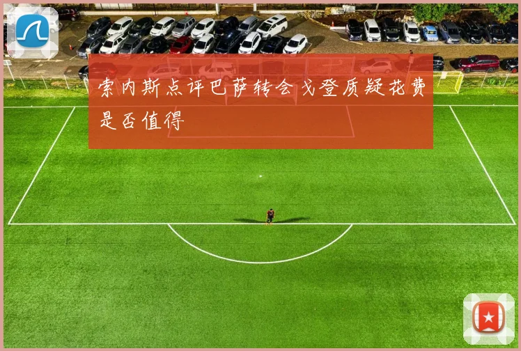 索内斯点评巴萨转会戈登质疑花费是否值得